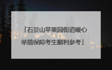 石景山苹果园街道暖心举措保障考生顺利参考