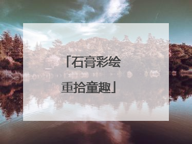 石膏彩绘 重拾童趣