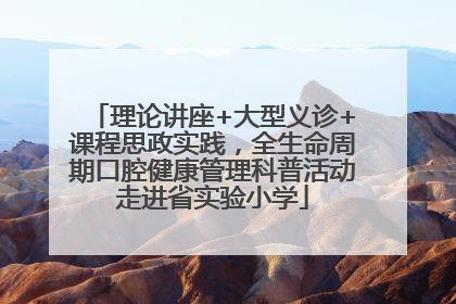 理论讲座+大型义诊+课程思政实践，全生命周期口腔健康管理科普活动走进省实验小学