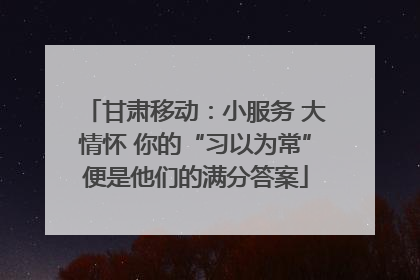 甘肃移动：小服务 大情怀 你的“习以为常”便是他们的满分答案