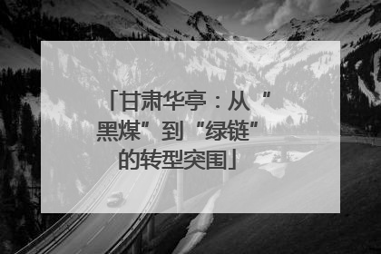 甘肃华亭：从“黑煤”到“绿链”的转型突围