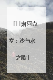 甘肃阿克塞：沙与水之歌