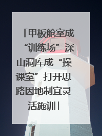 甲板舱室成“训练场”深山洞库成“操课室”打开思路因地制宜灵活施训