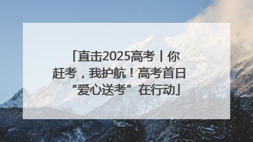 直击2025高考丨你赶考，我护航！高考首日“爱心送考”在行动