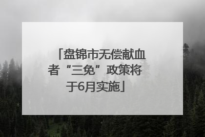 盘锦市无偿献血者“三免”政策将于6月实施