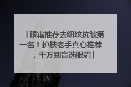 眼霜推荐去细纹抗皱第一名！护肤老手真心推荐，千万别盲选眼霜