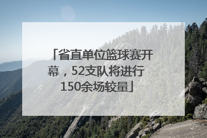 省直单位篮球赛开幕，52支队将进行150余场较量