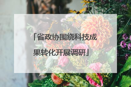 省政协围绕科技成果转化开展调研