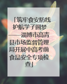 筑牢食安防线 护航学子圆梦——淄博市高青县市场监督管理局开展中高考前食品安全专项检查