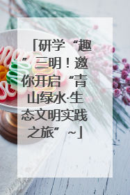 研学“趣”三明！邀你开启“青山绿水·生态文明实践之旅”~