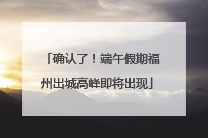 确认了！端午假期福州出城高峰即将出现
