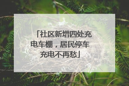 社区新增四处充电车棚，居民停车充电不再愁