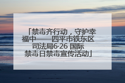 禁毒齐行动，守护幸福中——四平市铁东区司法局6·26 国际禁毒日禁毒宣传活动