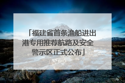 福建省首条渔船进出港专用推荐航路及安全警示区正式公布