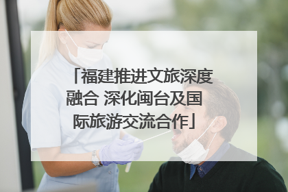 福建推进文旅深度融合 深化闽台及国际旅游交流合作