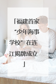 福建首家“少年海事学校”在连江揭牌成立