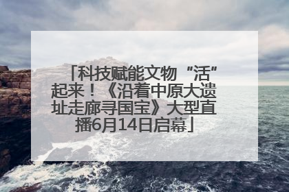 科技赋能文物“活”起来！《沿着中原大遗址走廊寻国宝》大型直播6月14日启幕