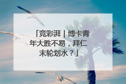 竞彩湃｜博卡青年大胜不易，拜仁末轮划水？