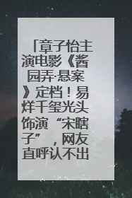 章子怡主演电影《酱园弄·悬案》定档！易烊千玺光头饰演“宋瞎子”，网友直呼认不出！