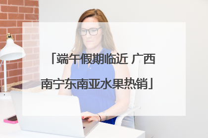 端午假期临近 广西南宁东南亚水果热销