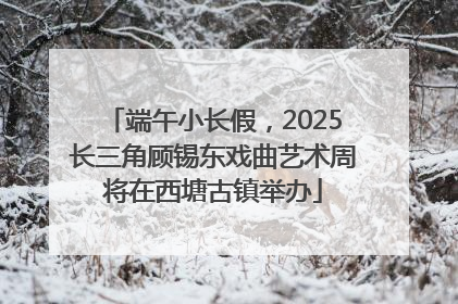 端午小长假，2025长三角顾锡东戏曲艺术周将在西塘古镇举办