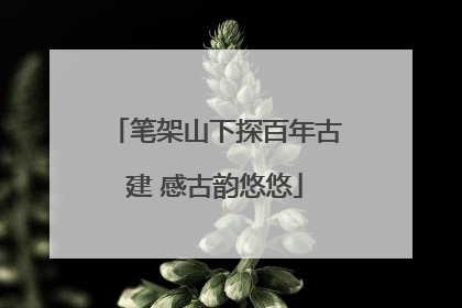 笔架山下探百年古建 感古韵悠悠