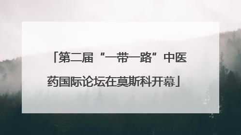 第二届“一带一路”中医药国际论坛在莫斯科开幕