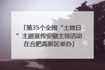 第35个全国“土地日”主题宣传安徽主场活动在合肥高新区举办