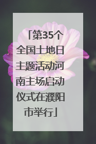 第35个全国土地日主题活动河南主场启动仪式在濮阳市举行