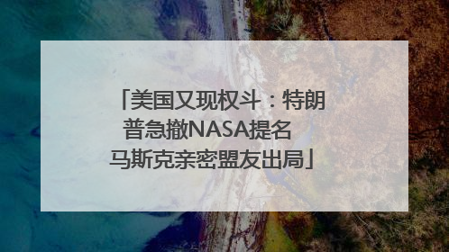 美国又现权斗：特朗普急撤NASA提名 马斯克亲密盟友出局