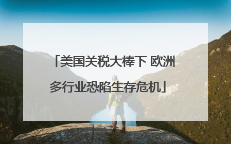 美国关税大棒下 欧洲多行业恐陷生存危机