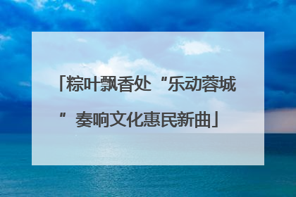 粽叶飘香处“乐动蓉城”奏响文化惠民新曲