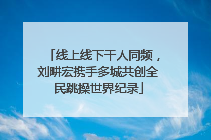 线上线下千人同频，刘畊宏携手多城共创全民跳操世界纪录