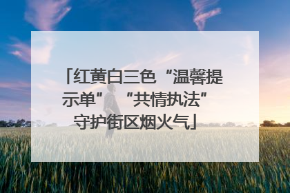 红黄白三色“温馨提示单” “共情执法”守护街区烟火气