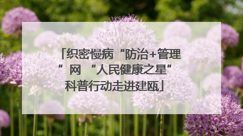 织密慢病“防治+管理”网 “人民健康之星”科普行动走进建瓯