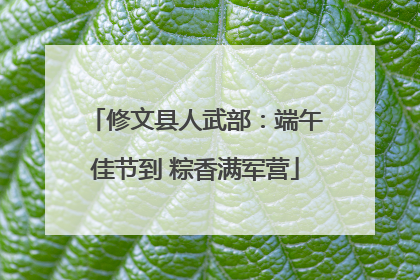 修文县人武部：端午佳节到 粽香满军营