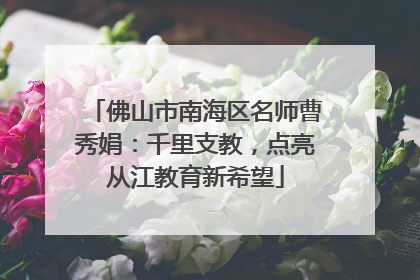 佛山市南海区名师曹秀娟：千里支教，点亮从江教育新希望