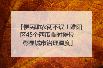 便民助农两不误！睢阳区45个西瓜临时摊位 彰显城市治理温度