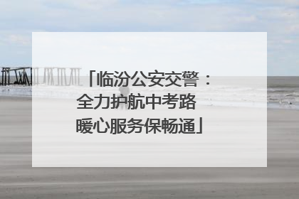 临汾公安交警：全力护航中考路 暖心服务保畅通