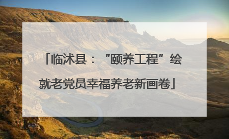 临沭县：“颐养工程”绘就老党员幸福养老新画卷