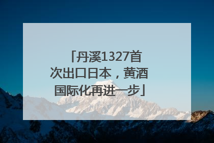 丹溪1327首次出口日本，黄酒国际化再进一步