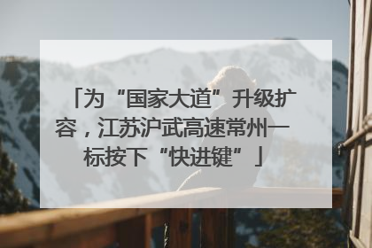 为“国家大道”升级扩容，江苏沪武高速常州一标按下“快进键”
