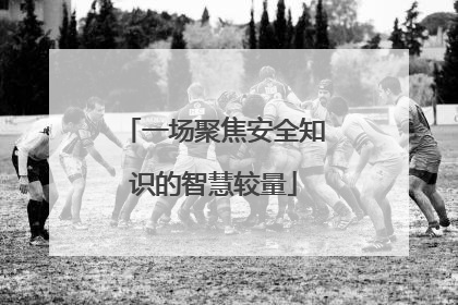 一场聚焦安全知识的智慧较量