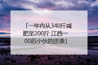一年内从340斤减肥至200斤 江西一00后小伙的逆袭