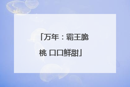 万年：霸王脆桃 口口鲜甜