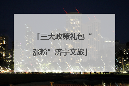 三大政策礼包“涨粉”济宁文旅