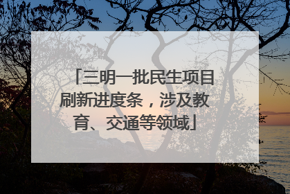三明一批民生项目刷新进度条，涉及教育、交通等领域