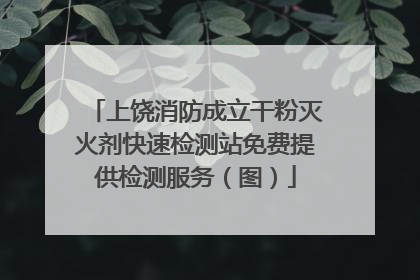 上饶消防成立干粉灭火剂快速检测站免费提供检测服务（图）