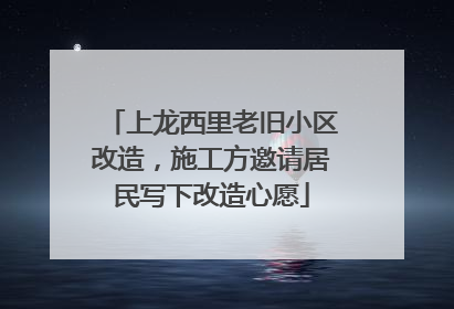 上龙西里老旧小区改造，施工方邀请居民写下改造心愿