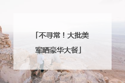 不寻常！大批美军晒豪华大餐
